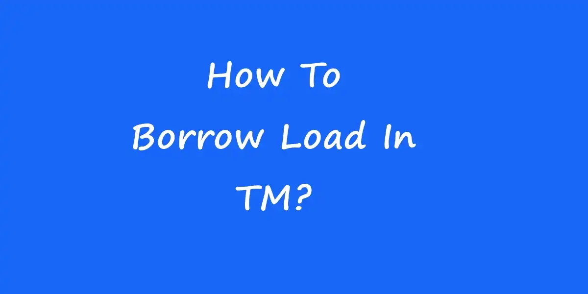 How To Borrow Load In TM