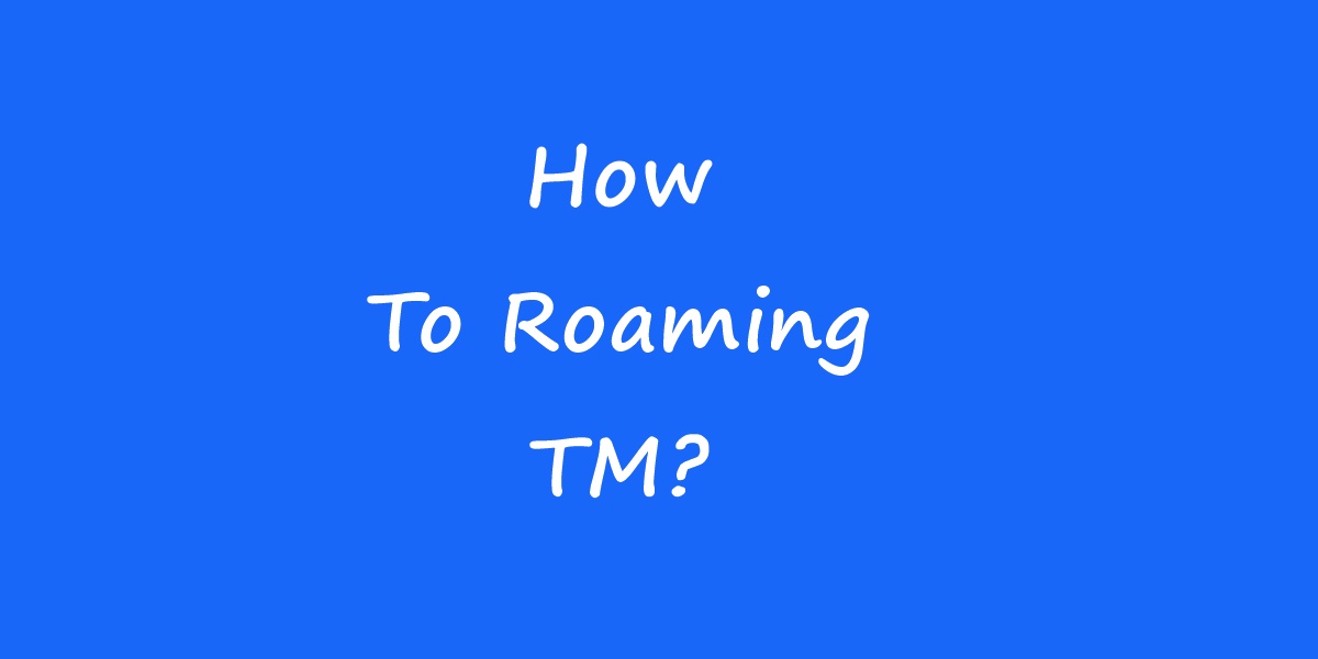 How To Roaming TM